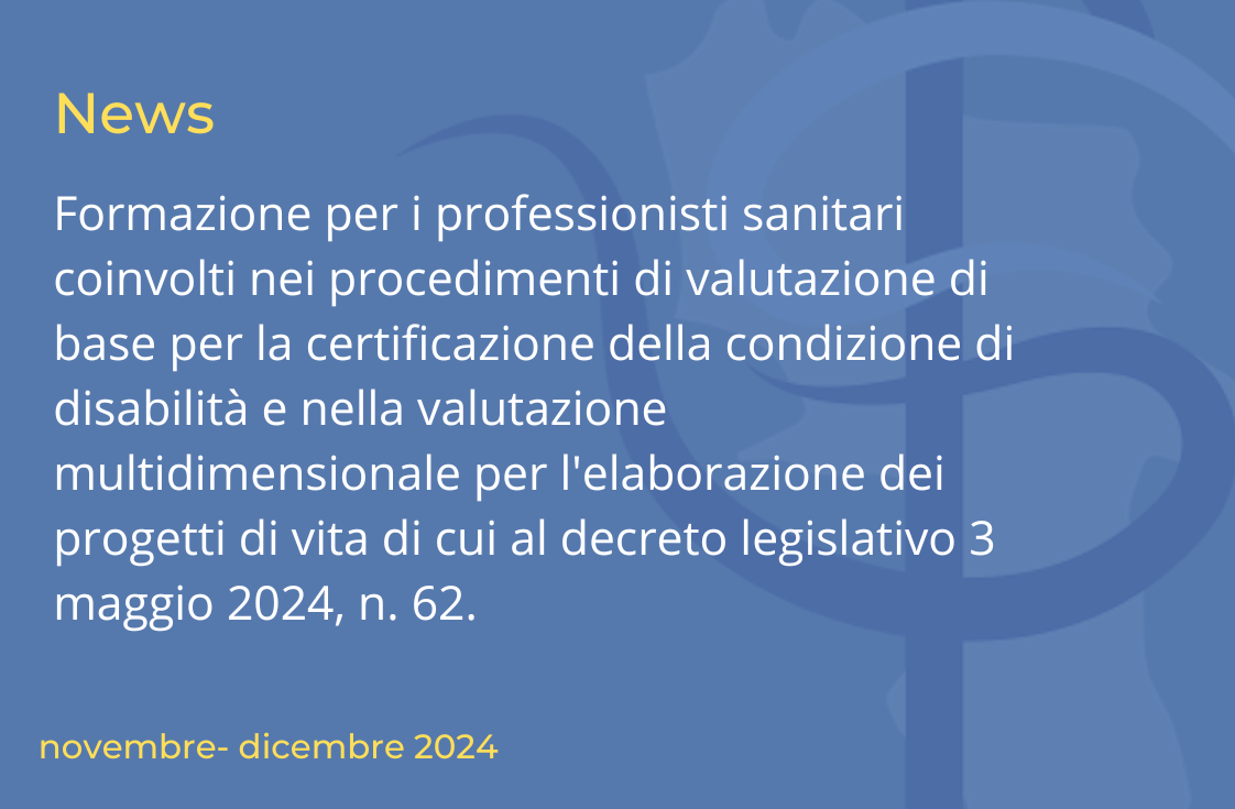 Formazione per i professionisti sanitari coinvolti nei procedimenti di valutazione di base per la certificazione della condizione di disabilità e nella valutazione multidimensionale per l’elaborazione dei progetti di vita di cui al decreto legislativo 3 maggio 2024, n. 62.